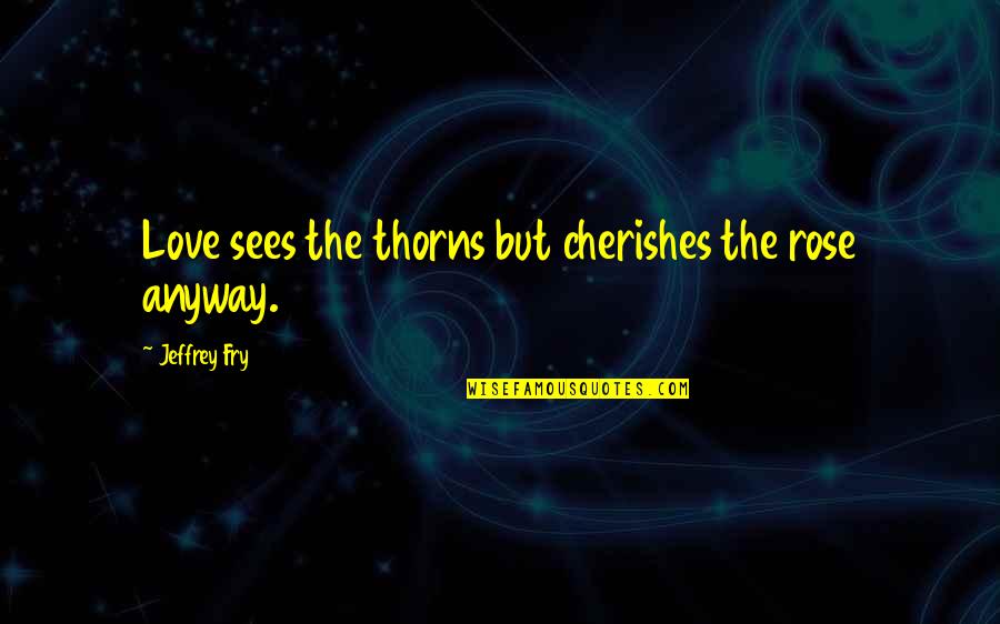 Cute Banana Split Quotes By Jeffrey Fry: Love sees the thorns but cherishes the rose