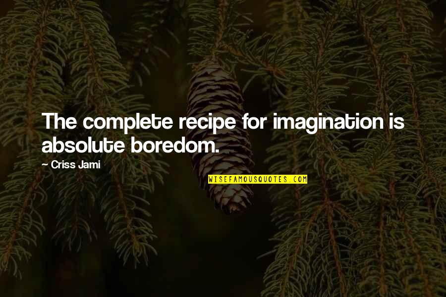 Cute Bbq Quotes By Criss Jami: The complete recipe for imagination is absolute boredom.