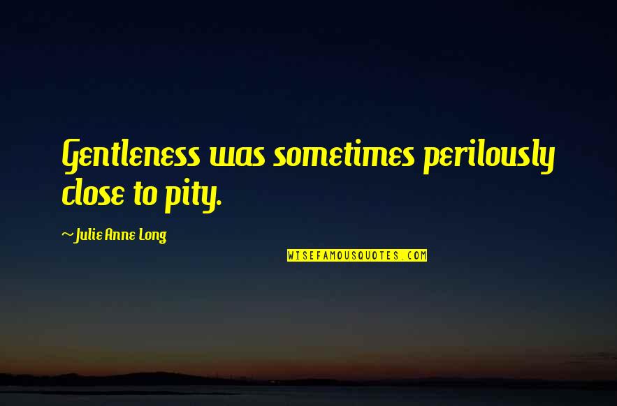 Cute Beginning Relationship Quotes By Julie Anne Long: Gentleness was sometimes perilously close to pity.