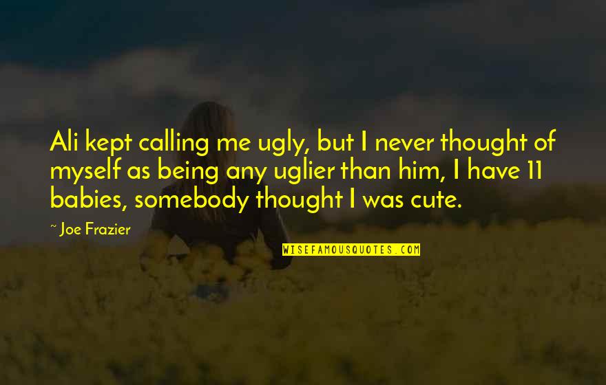 Cute Being Me Quotes By Joe Frazier: Ali kept calling me ugly, but I never