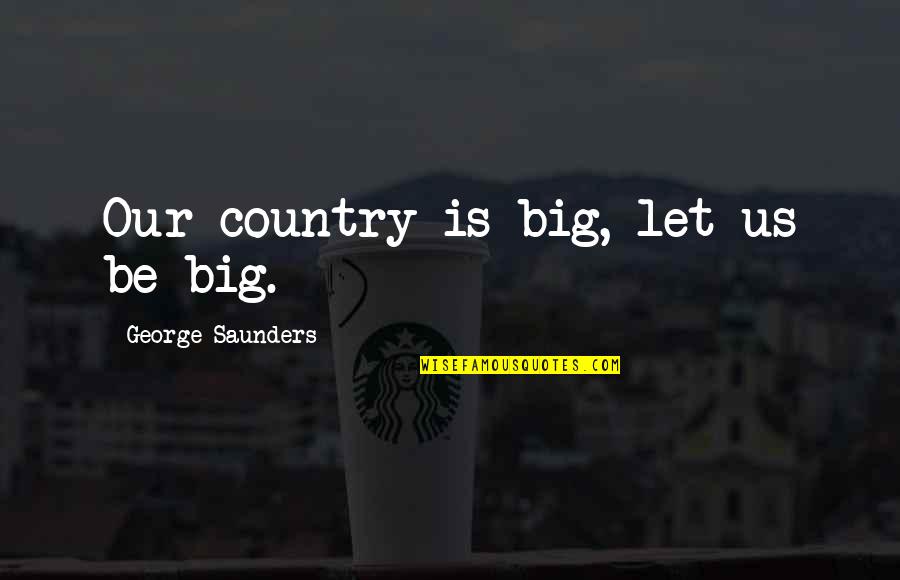Cute Big Brother Little Brother Quotes By George Saunders: Our country is big, let us be big.