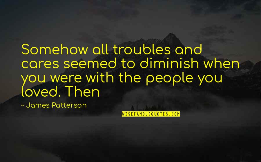 Cute Bio Love Quotes By James Patterson: Somehow all troubles and cares seemed to diminish