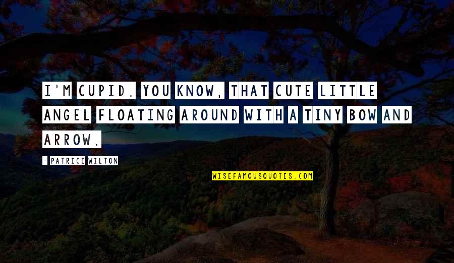 Cute Bow Quotes By Patrice Wilton: I'm Cupid. You know, that cute little angel