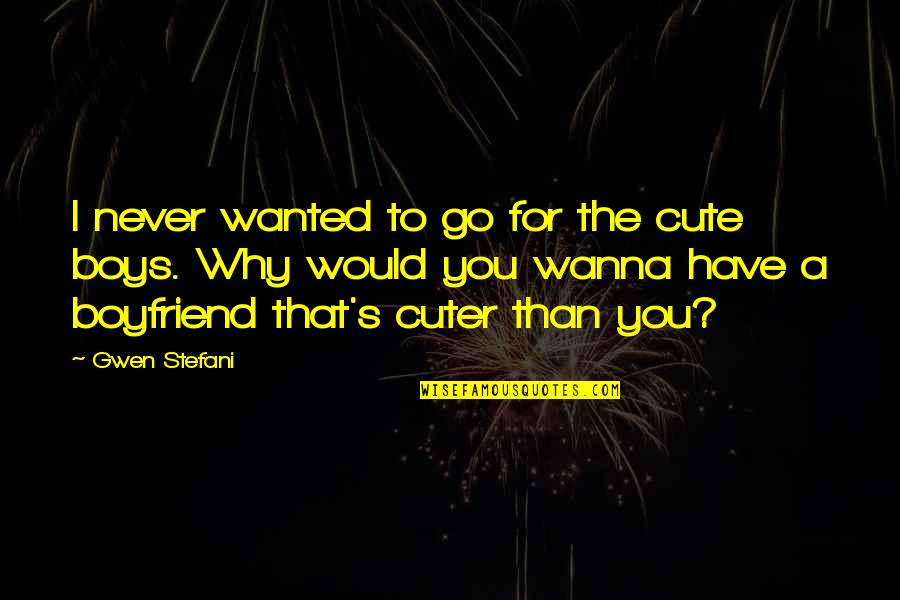 Cute Boyfriend Quotes By Gwen Stefani: I never wanted to go for the cute