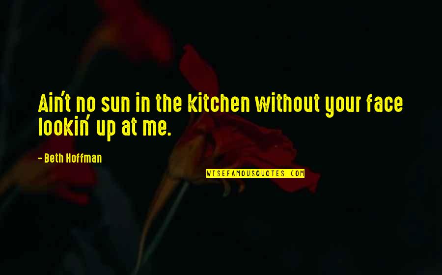 Cute Broken Heart Quotes By Beth Hoffman: Ain't no sun in the kitchen without your