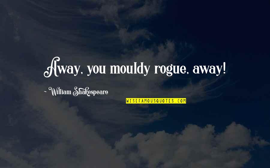 Cute Bubble Bath Quotes By William Shakespeare: Away, you mouldy rogue, away!