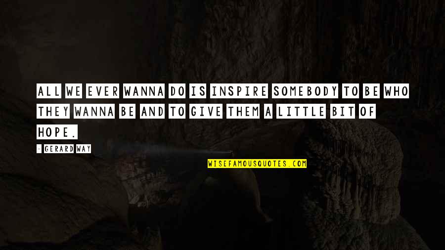 Cute But Crazy Quotes By Gerard Way: All we ever wanna do is inspire somebody Cute But Crazy Quotes By Gerard Way: All we ever wanna do is inspire somebody
