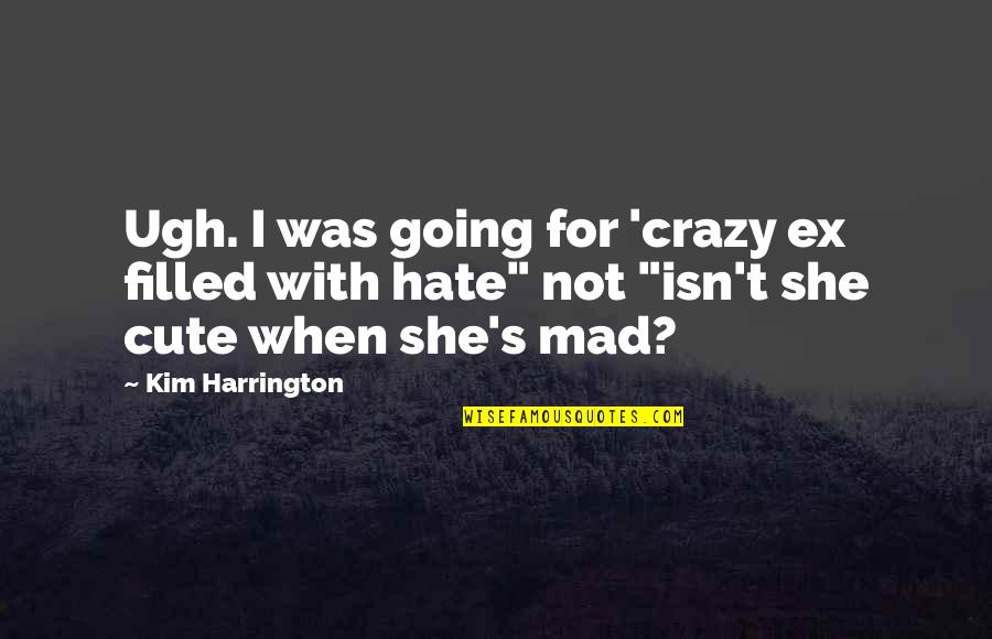 Cute But Crazy Quotes By Kim Harrington: Ugh. I was going for 'crazy ex filled Cute But Crazy Quotes By Kim Harrington: Ugh. I was going for 'crazy ex filled