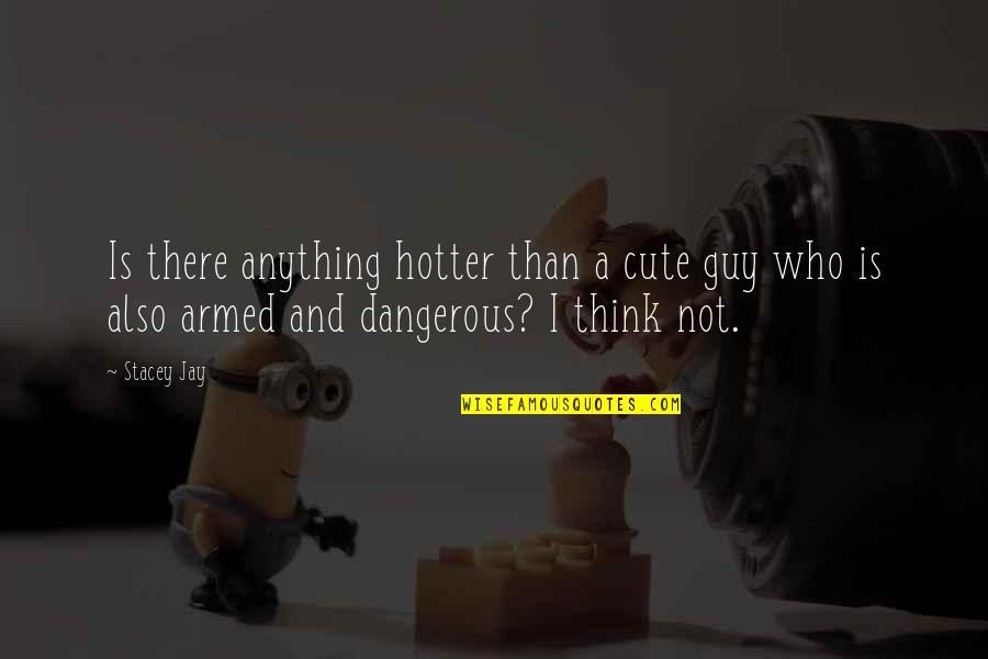 Cute But Dangerous Quotes By Stacey Jay: Is there anything hotter than a cute guy