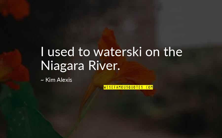Cute But Evil Quotes By Kim Alexis: I used to waterski on the Niagara River.