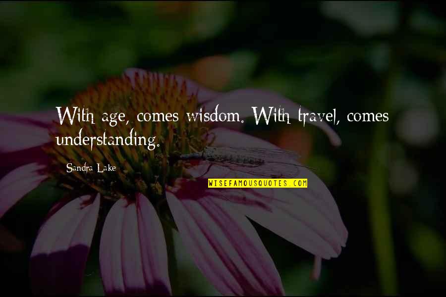 Cute But Feisty Quotes By Sandra Lake: With age, comes wisdom. With travel, comes understanding.