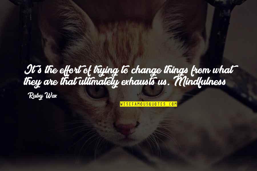 Cute But Not Cheesy Friend Quotes By Ruby Wax: It's the effort of trying to change things Cute But Not Cheesy Friend Quotes By Ruby Wax: It's the effort of trying to change things