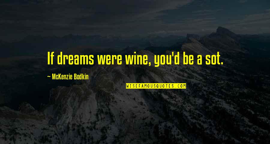 Cute But Real Quotes By McKenzie Bodkin: If dreams were wine, you'd be a sot.