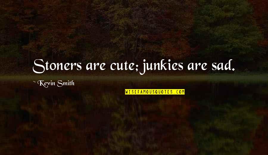 Cute But Sad Quotes By Kevin Smith: Stoners are cute; junkies are sad.