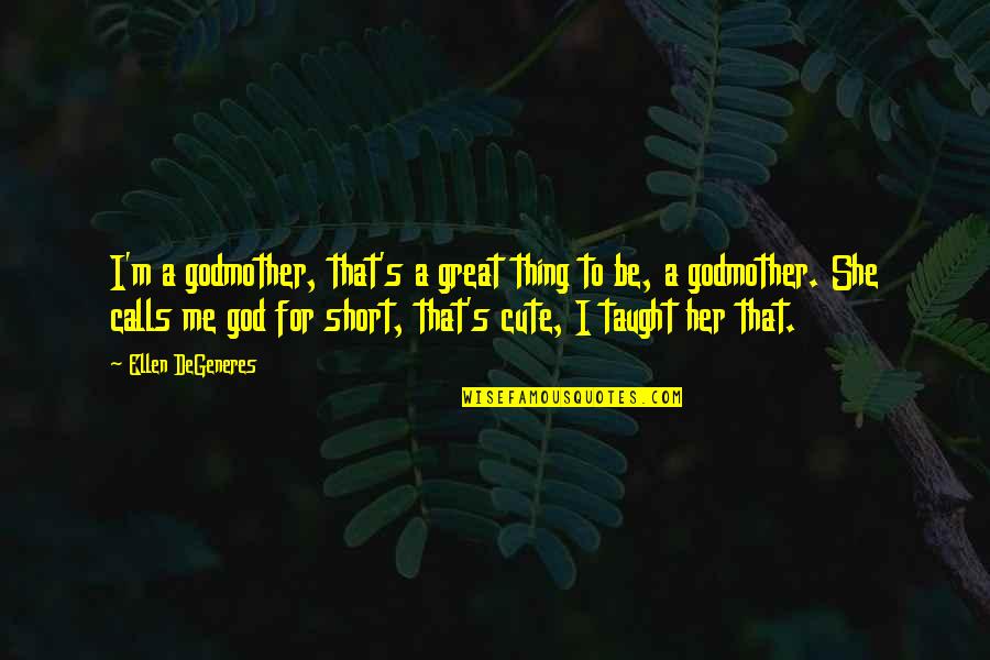 Cute But Short Quotes By Ellen DeGeneres: I'm a godmother, that's a great thing to