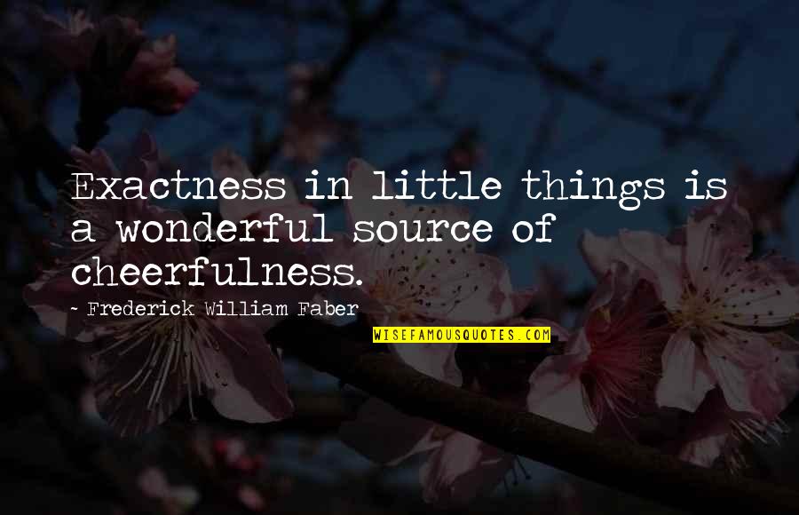 Cute But Short Quotes By Frederick William Faber: Exactness in little things is a wonderful source