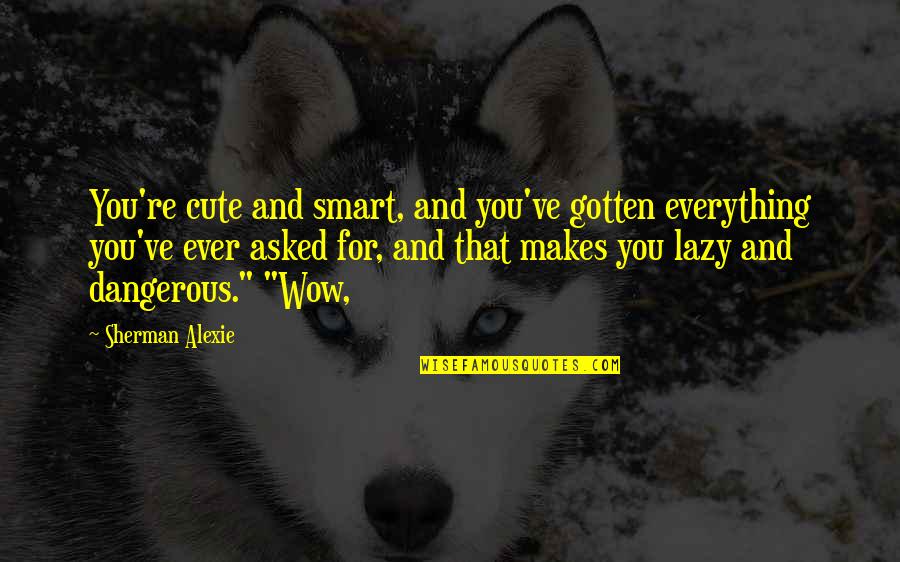 Cute But Smart Quotes By Sherman Alexie: You're cute and smart, and you've gotten everything