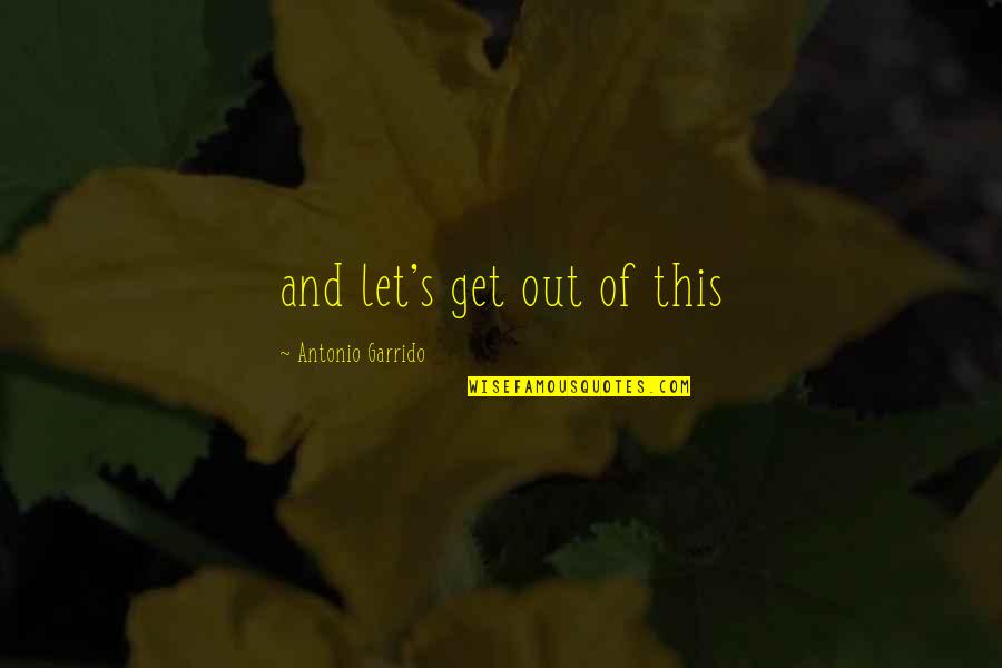 Cute But Sweet Quotes By Antonio Garrido: and let's get out of this