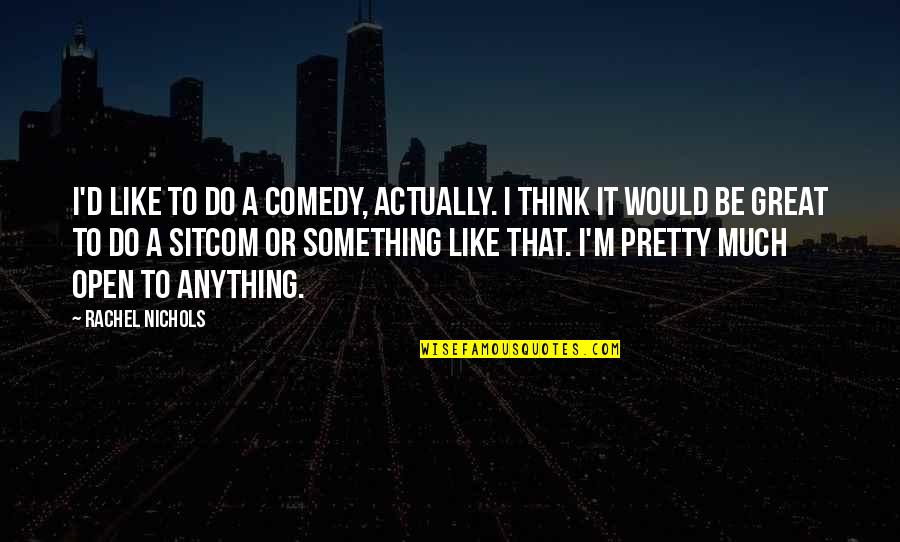Cute But True Quotes By Rachel Nichols: I'd like to do a comedy, actually. I