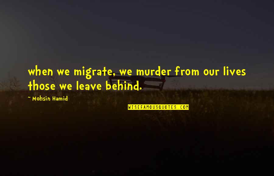 Cute Cafeteria Quotes By Mohsin Hamid: when we migrate, we murder from our lives