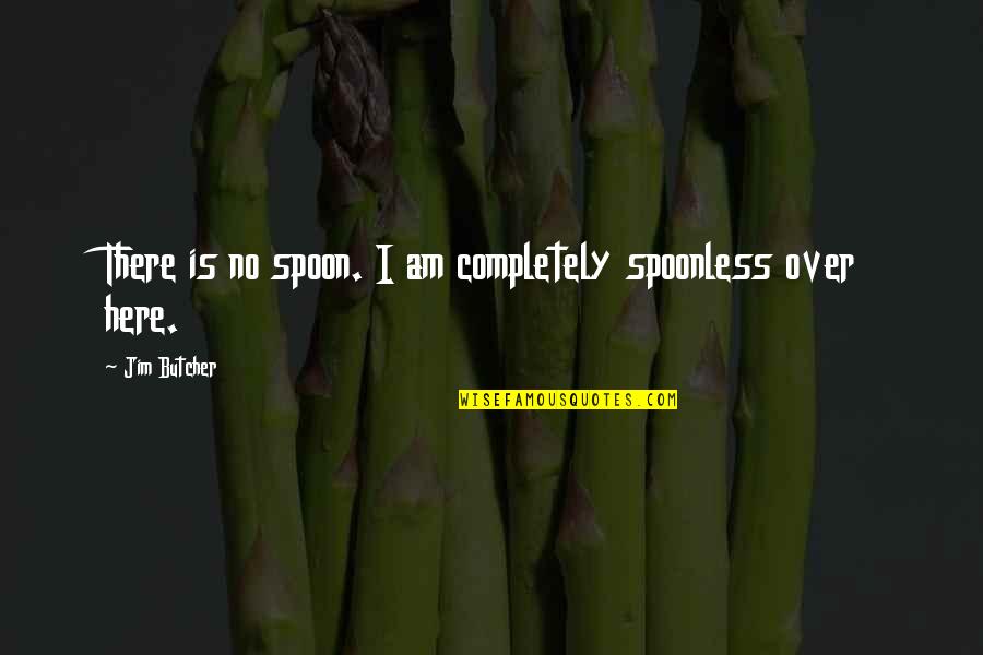 Cute Carnival Quotes By Jim Butcher: There is no spoon. I am completely spoonless