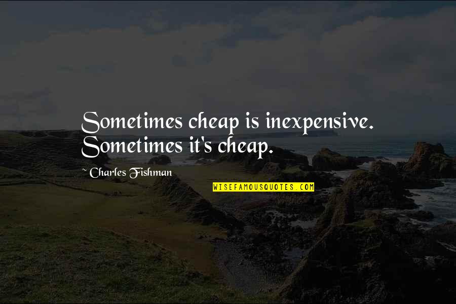 Cute Carolina Quotes By Charles Fishman: Sometimes cheap is inexpensive. Sometimes it's cheap.