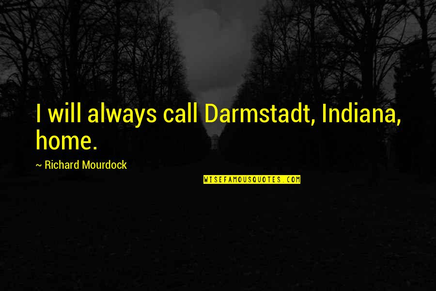 Cute Cheeks Quotes By Richard Mourdock: I will always call Darmstadt, Indiana, home.