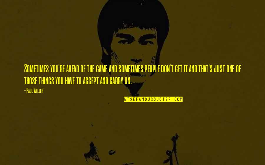 Cute Classy Quotes By Paul Weller: Sometimes you're ahead of the game and sometimes