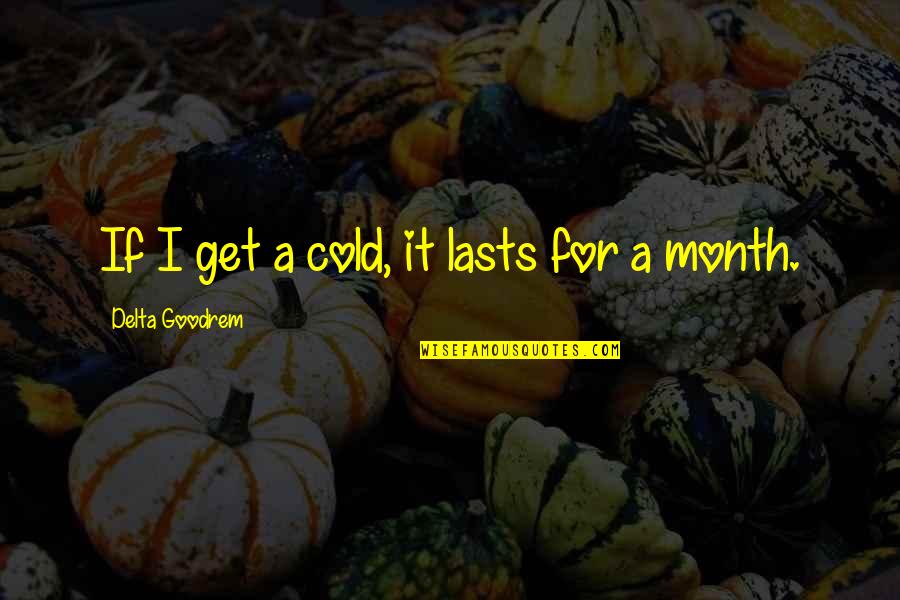 Cute Coke Quotes By Delta Goodrem: If I get a cold, it lasts for