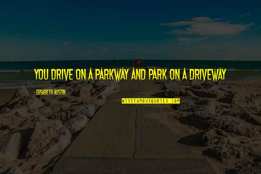 Cute College Dorm Quotes By Elisabeth Austin: You drive on a PARKway and park on