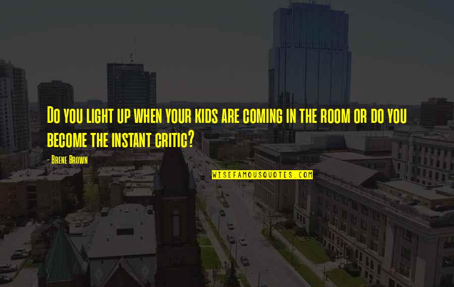 Cute Come Back To Me Quotes By Brene Brown: Do you light up when your kids are Cute Come Back To Me Quotes By Brene Brown: Do you light up when your kids are