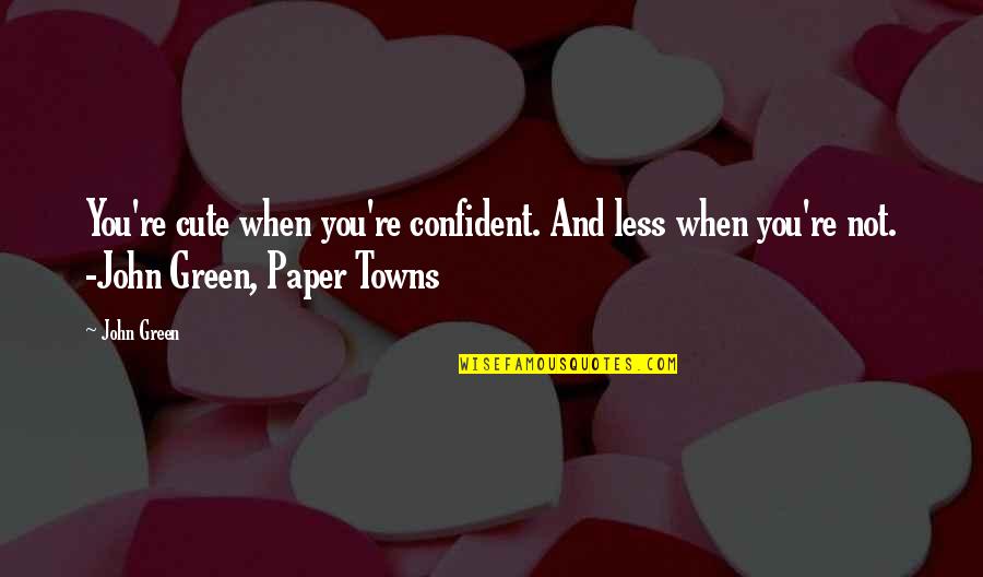 Cute Confident Quotes By John Green: You're cute when you're confident. And less when