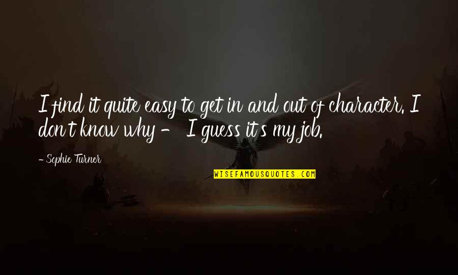 Cute Contemplative Quotes By Sophie Turner: I find it quite easy to get in Cute Contemplative Quotes By Sophie Turner: I find it quite easy to get in