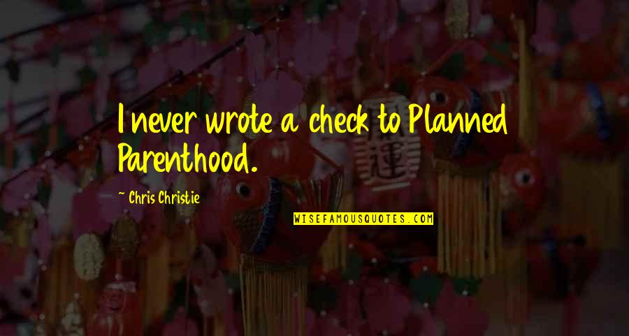 Cute Cottage Quotes By Chris Christie: I never wrote a check to Planned Parenthood.