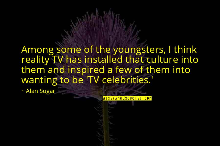 Cute Craft Quotes By Alan Sugar: Among some of the youngsters, I think reality