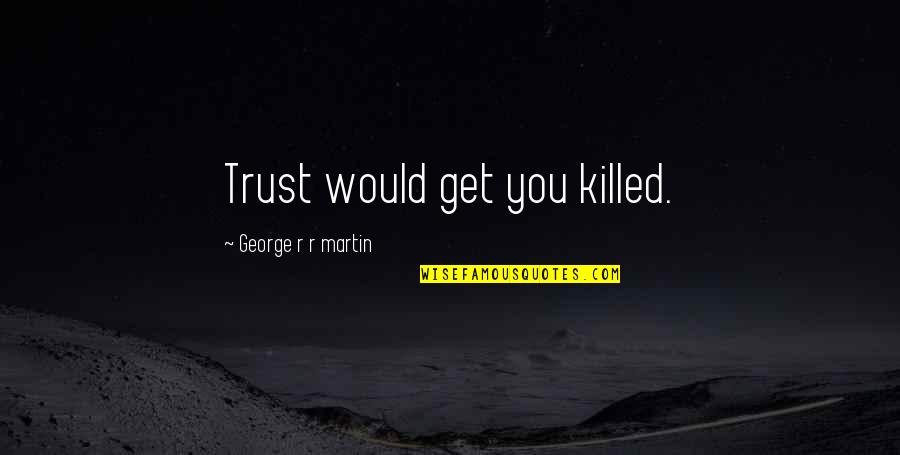 Cute Crazy Girl Quotes By George R R Martin: Trust would get you killed.