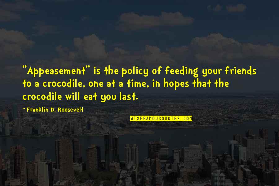 Cute Crocodile Quotes By Franklin D. Roosevelt: "Appeasement" is the policy of feeding your friends