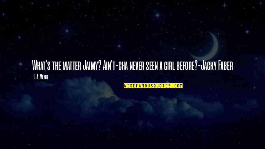 Cute Crossfit Quotes By L.A. Meyer: What's the matter Jaimy? Ain't-cha never seen a