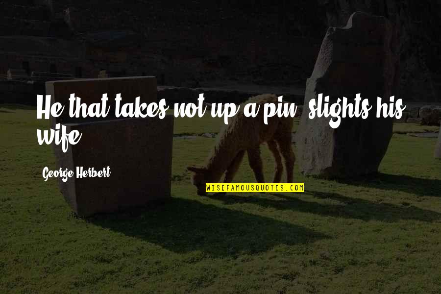 Cute Cup Quotes By George Herbert: He that takes not up a pin, slights
