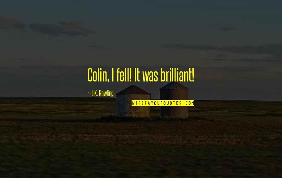 Cute Cup Quotes By J.K. Rowling: Colin, I fell! It was brilliant!