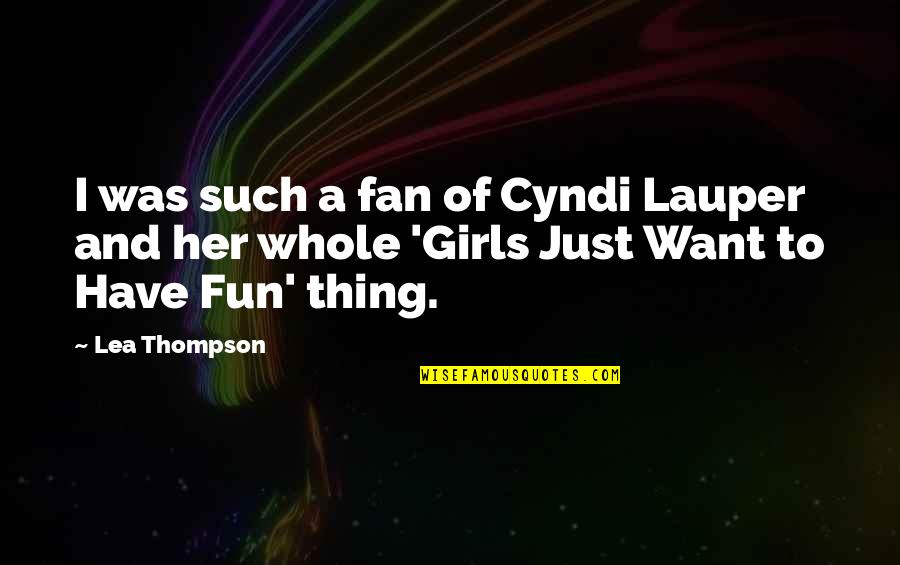 Cute Dad And Son Quotes By Lea Thompson: I was such a fan of Cyndi Lauper