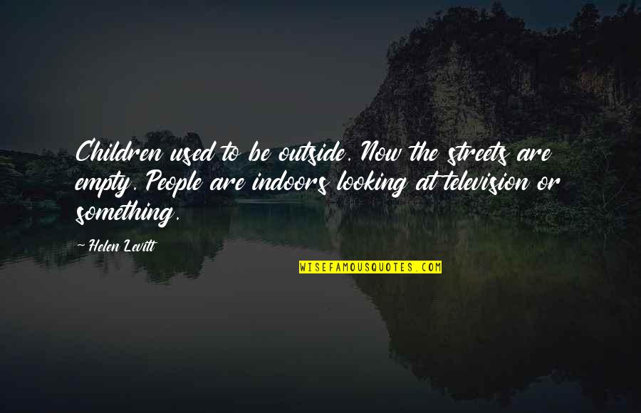 Cute Dad Sayings And Quotes By Helen Levitt: Children used to be outside. Now the streets Cute Dad Sayings And Quotes By Helen Levitt: Children used to be outside. Now the streets