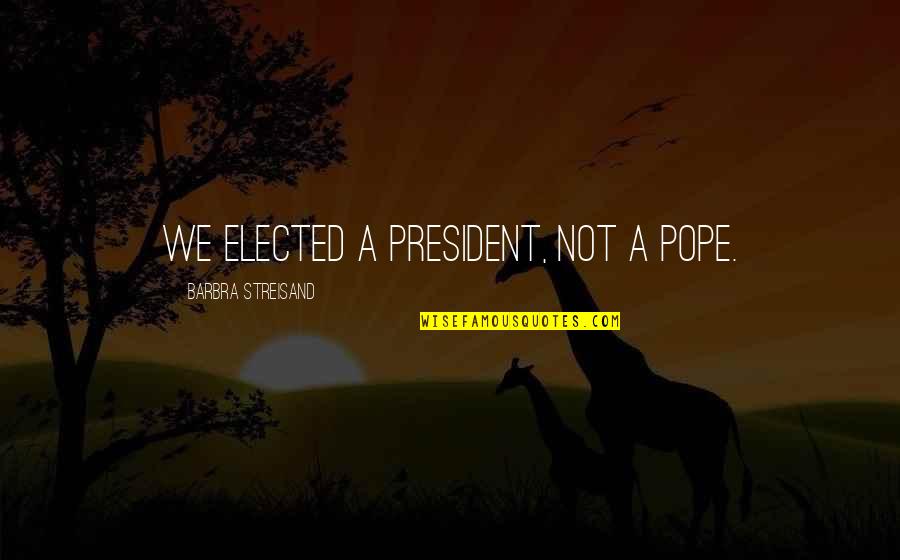 Cute Dental Assistant Quotes By Barbra Streisand: We elected a President, not a Pope. Cute Dental Assistant Quotes By Barbra Streisand: We elected a President, not a Pope.
