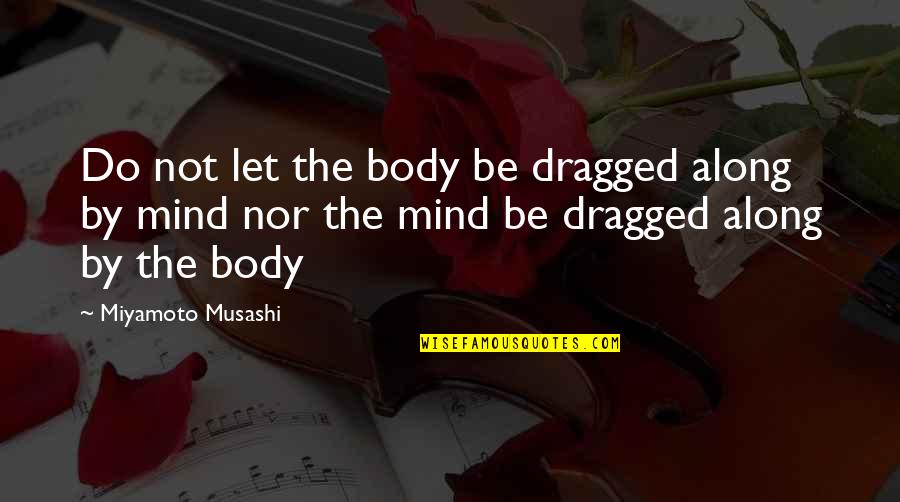 Cute Derby Quotes By Miyamoto Musashi: Do not let the body be dragged along