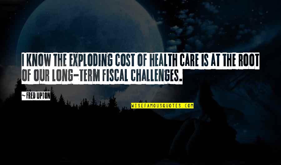 Cute Designed Quotes By Fred Upton: I know the exploding cost of health care Cute Designed Quotes By Fred Upton: I know the exploding cost of health care