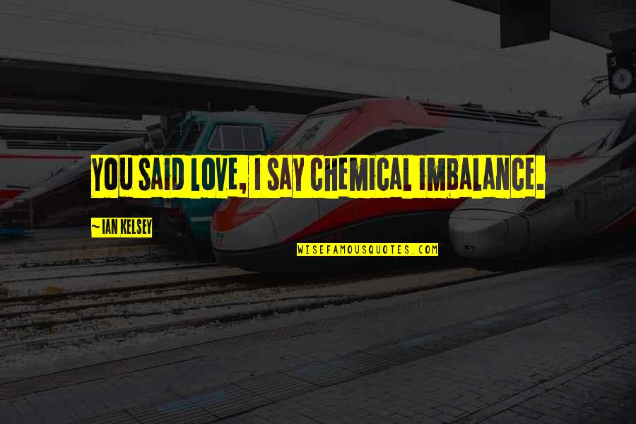 Cute Ditzy Quotes By Ian Kelsey: You said love, I say chemical imbalance. Cute Ditzy Quotes By Ian Kelsey: You said love, I say chemical imbalance.