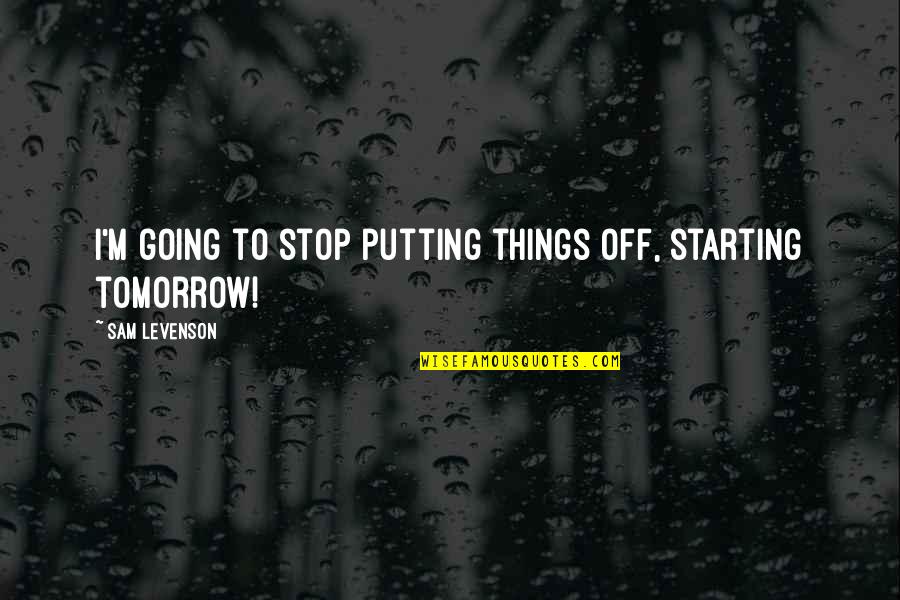 Cute Divas Quotes By Sam Levenson: I'm going to stop putting things off, starting