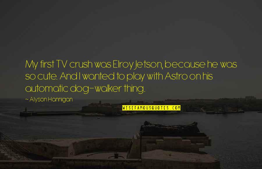 Cute Dog Quotes By Alyson Hannigan: My first TV crush was Elroy Jetson, because