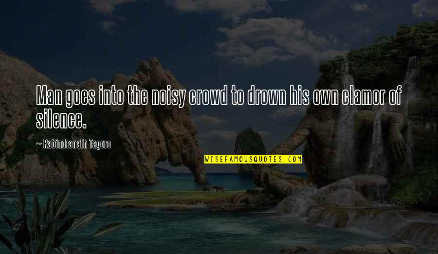 Cute Edit Quotes By Rabindranath Tagore: Man goes into the noisy crowd to drown