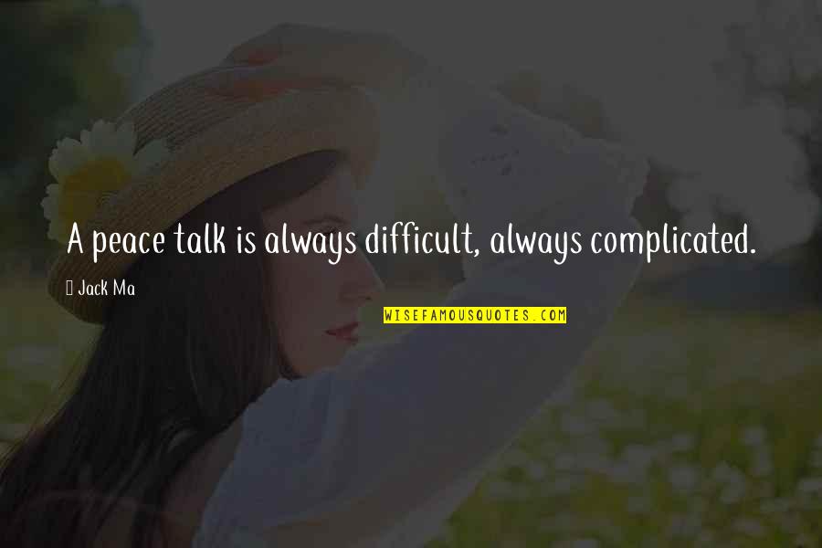 Cute Everyday Quotes By Jack Ma: A peace talk is always difficult, always complicated.